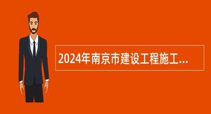 2024年南京市建设工程施工图设计审查管理中心招聘编外工作人员公告