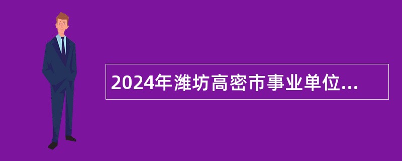 2024年潍坊高密市事业单位招聘考试公告（31人）