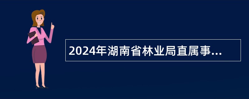 2024年湖南省林业局直属事业单位招聘公告