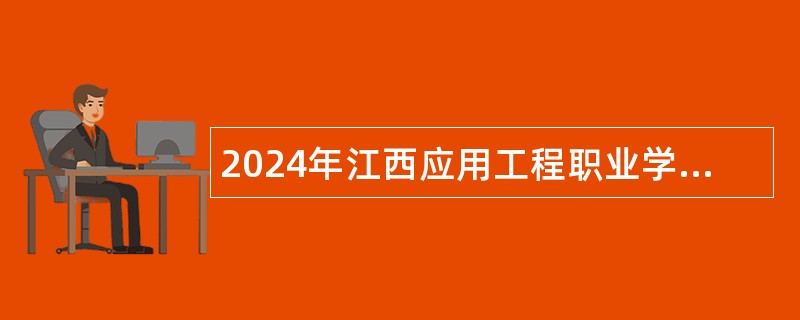 2024年江西应用工程职业学院第一次招聘工作人员公告（人事代理）