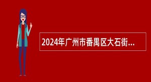2024年广州市番禺区大石街下属事业单位招聘公告