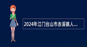 2024年江门台山市赤溪镇人民政府招聘公告