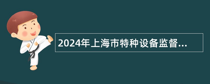 2024年上海市特种设备监督检验技术研究院招聘公告