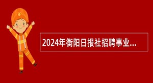 2024年衡阳日报社招聘事业单位工作人员公告