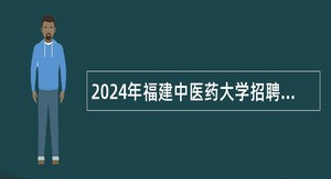 2024年福建中医药大学招聘具有博士学位实验技术人员公告