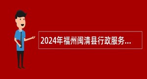 2024年福州闽清县行政服务中心管委会招聘公告