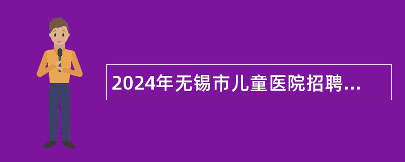 2024年无锡市儿童医院招聘紧缺类专技人才公告（长期）