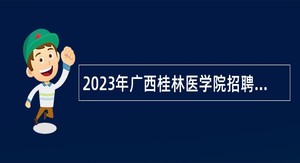 2023年广西桂林医学院招聘人员（非实名人员控制数）公告