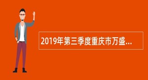 2019年第三季度重庆市万盛经开区考核招聘医疗卫生事业单位人员简章