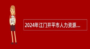 2024年江门开平市人力资源和社会保障局所属事业单位招聘公告