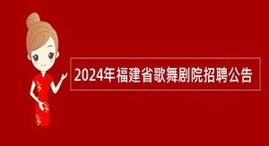 2024年福建省歌舞剧院招聘公告