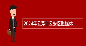 2024年云浮市云安区融媒体中心招聘人员公告