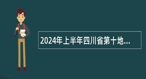 2024年上半年四川省第十地质大队考核招聘工作人员公告