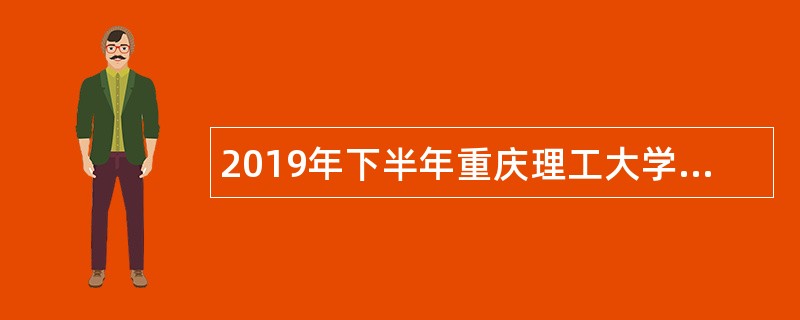 2019年下半年重庆理工大学招聘工作人员简章