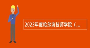 2023年度哈尔滨技师学院（哈尔滨劳动技师学院）丁香人才周技能人才专场招聘公告