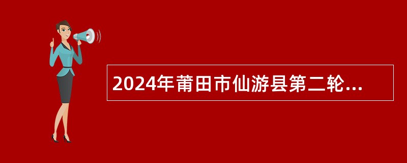 2024年莆田市仙游县第二轮招聘高层次教学人才公告