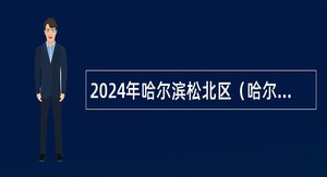 2024年哈尔滨松北区（哈尔滨新区）招聘雇员公告
