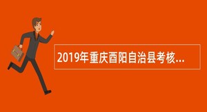 2019年重庆酉阳自治县考核招聘教育事业单位人员公告