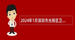 2024年1月深圳市光明区卫生健康局招聘一般专干公告