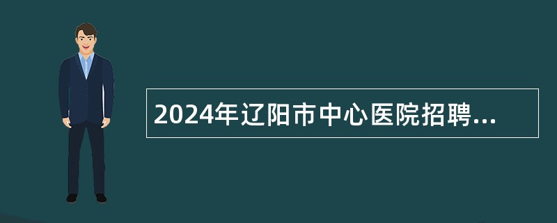 2024年辽阳市中心医院招聘合同制护士公告