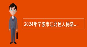 2024年宁波市江北区人民法院招聘编制外审判执行辅助人员公告