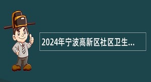 2024年宁波高新区社区卫生服务中心招聘公告