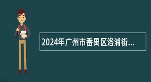 2024年广州市番禺区洛浦街下属事业单位招聘公告