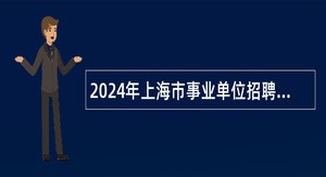 2024年上海市事业单位招聘考试公告（2406人）