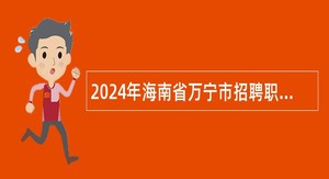 2024年海南省万宁市招聘职业技术学校教师公告（第1号）
