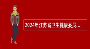 2024年江苏省卫生健康委员会直属事业单位长期招聘公告（二）