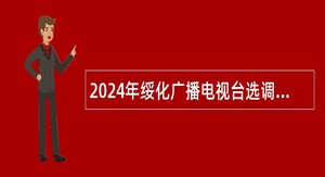 2024年绥化广播电视台选调工作人员公告