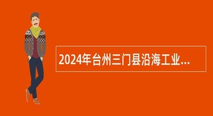 2024年台州三门县沿海工业城发展服务中心招聘公告