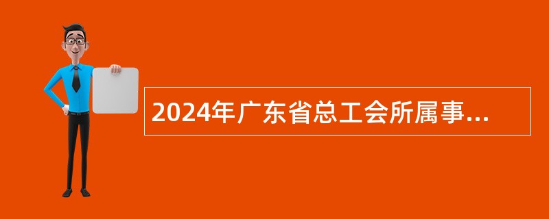 2024年广东省总工会所属事业单位招聘公告