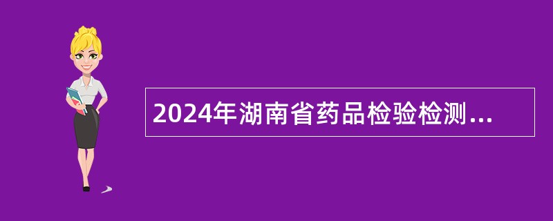 2024年湖南省药品检验检测研究院招聘编制外工作人员公告