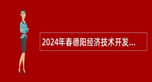 2024年春德阳经济技术开发区管理委员会考核招聘事业单位工作人员公告