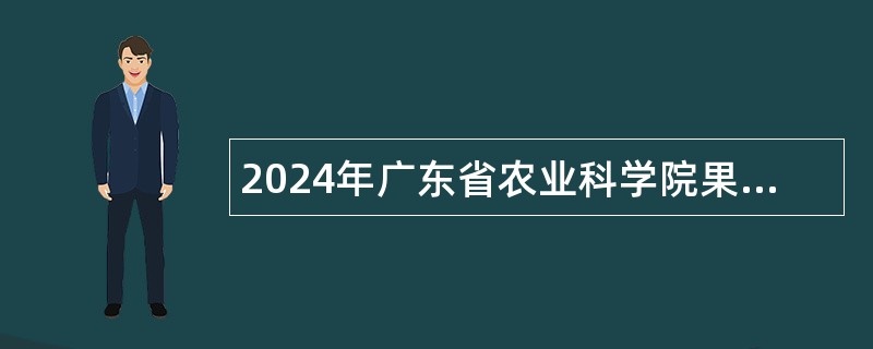 2024年广东省农业科学院果树研究所招聘劳动合同制工作人员公告