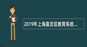 2019年上海嘉定区教育系统招聘教师公告（第三批）
