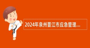 2024年泉州晋江市应急管理局招聘公告