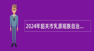 2024年韶关市乳源瑶族自治县招聘中学教职员公告
