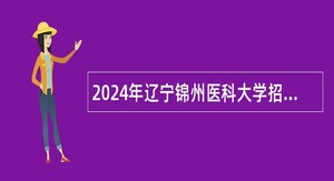 2024年辽宁锦州医科大学招聘公告