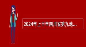 2024年上半年四川省第九地质大队考核招聘工作人员公告