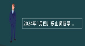 2024年1月四川乐山师范学院招聘公告