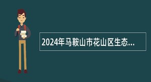 2024年马鞍山市花山区生态环境保护委员会办公室招聘公告