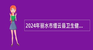 2024年丽水市缙云县卫生健康系统招聘工作人员公告
