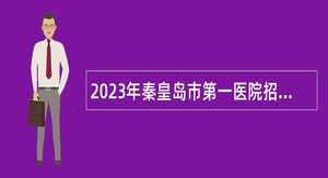 2023年秦皇岛市第一医院招聘人事代理人员公告