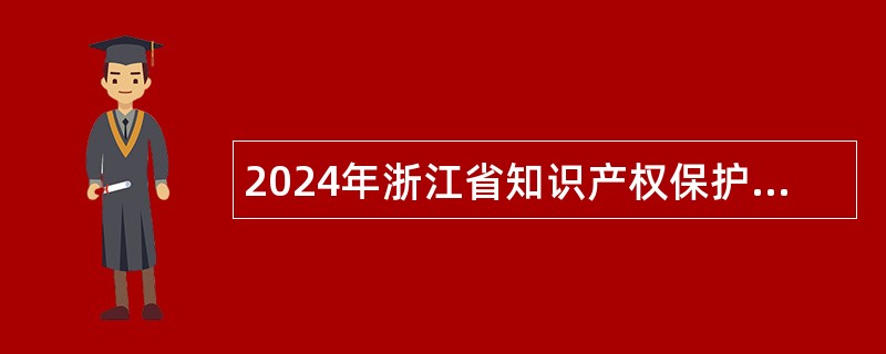 2024年浙江省知识产权保护中心招聘公告
