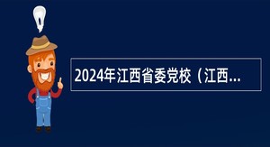 2024年江西省委党校（江西行政学院）高层次人才招聘公告