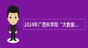 2024年广西科学院“大数据与智能计算团队”招聘公告