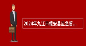 2024年九江市德安县应急管理局招聘工作人员公告
