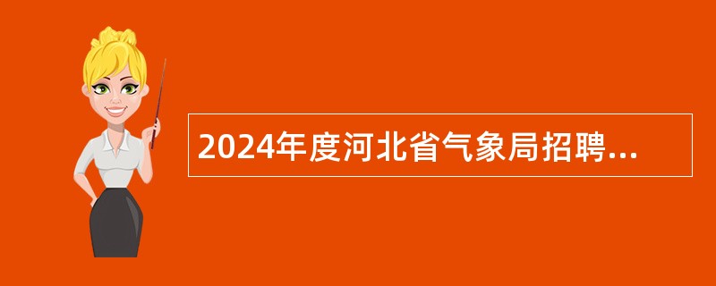 2024年度河北省气象局招聘应届毕业生公告（第3号）